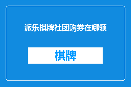 派乐棋牌社团购券在哪领(派乐棋牌社团购券领取地点在哪里？)