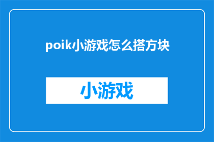 poik小游戏怎么搭方块(如何搭建一个有趣的Poik小游戏？)
