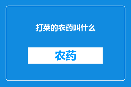 打菜的农药叫什么(打菜的农药叫什么名字？)