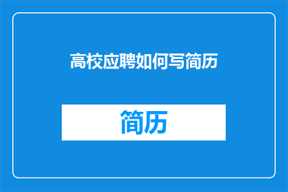 高校应聘如何写简历(如何撰写一份吸引高校招聘官的简历？)