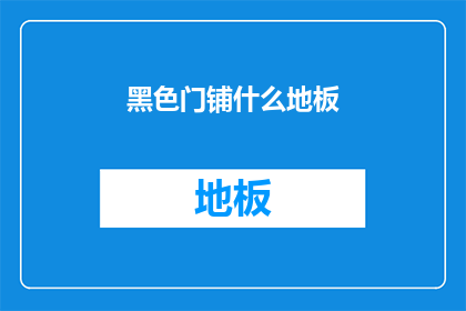 黑色门铺什么地板(黑色门铺什么地板？)