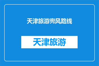 天津旅游兜风路线(天津旅游兜风路线：探索魅力城市，体验地道风情？)