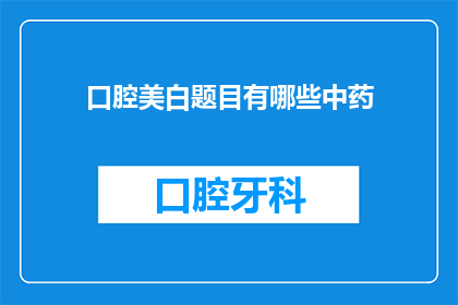 口腔美白题目有哪些中药(口腔美白中有哪些中药成分？)