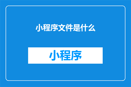 小程序文件是什么(小程序文件是什么？)