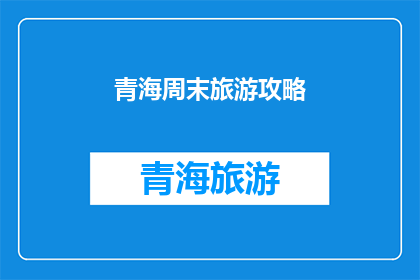 青海周末旅游攻略(青海周末旅游攻略：探索神秘高原的绝佳选择？)