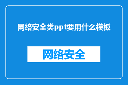 网络安全类ppt要用什么模板(制作网络安全主题的PPT时，应该选择哪种类型的模板？)