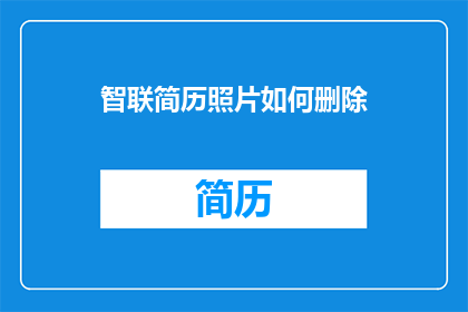 智联简历照片如何删除(如何彻底删除智联简历中的照片？)
