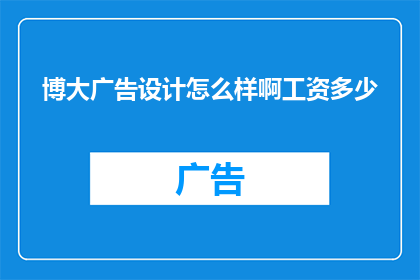 博大广告设计怎么样啊工资多少(博大广告设计公司的薪酬水平如何？)