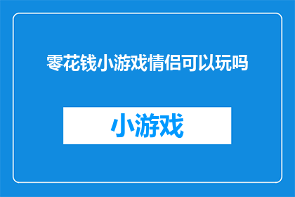 零花钱小游戏情侣可以玩吗(情侣们是否能够共同参与零花钱小游戏，增进彼此间的互动与乐趣？)