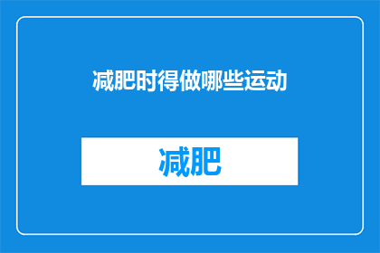 减肥时得做哪些运动(在追求苗条身材的过程中，哪些运动是减肥时不可或缺的？)