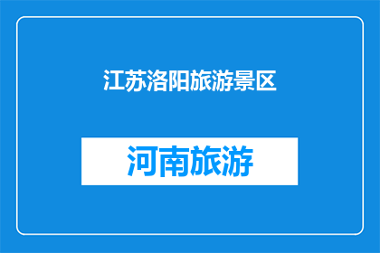 江苏洛阳旅游景区(江苏洛阳旅游景区：探索历史与自然之美的绝佳之地？)