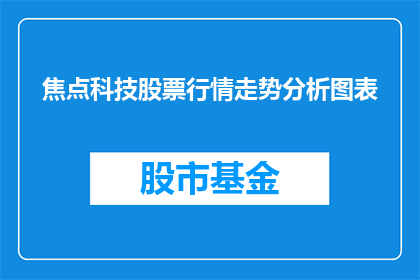 焦点科技股票行情走势分析图表(如何分析焦点科技股票的行情走势？)