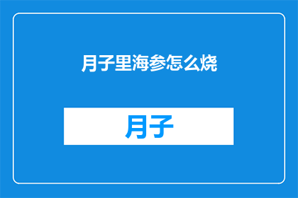 月子里海参怎么烧(如何烹饪月子期间的海参？)
