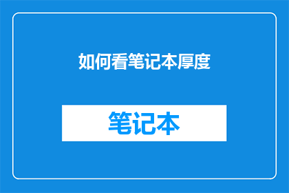 如何看笔记本厚度(如何评估笔记本的厚度？)