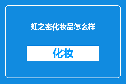 虹之密化妆品怎么样(虹之密化妆品的卓越品质与独特魅力：是否值得一试？)