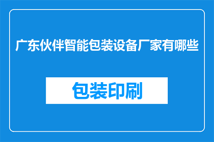 广东伙伴智能包装设备厂家有哪些(广东地区有哪些智能包装设备厂家？)