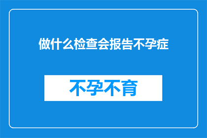 做什么检查会报告不孕症(哪些检查能揭示不孕症的真相？)