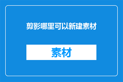 剪影哪里可以新建素材(在哪里可以新建素材？)