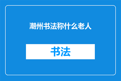 潮州书法称什么老人(潮州书法界称何为老人？)