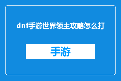 dnf手游世界领主攻略怎么打(如何高效地运用DNF手游世界领主攻略以取得胜利？)