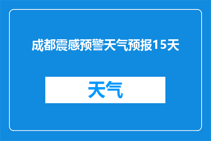 成都震感预警天气预报15天(成都即将面临15天震感预警，天气状况如何？)