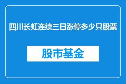 四川长虹连续三日涨停多少只股票(四川长虹连续三日涨停，究竟有多少只股票受益？)