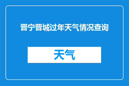 晋宁晋城过年天气情况查询(如何查询晋宁晋城春节期间的天气情况？)