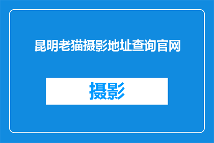 昆明老猫摄影地址查询官网(如何查询昆明老猫摄影的详细地址？)