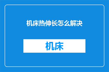 机床热伸长怎么解决(如何解决机床在高温环境下的热伸长问题？)