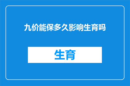 九价能保多久影响生育吗(九价疫苗能提供多久的保护？其对生育能力有何影响？)