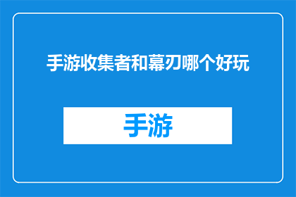 手游收集者和幕刃哪个好玩(手游爱好者：是选择收集者还是幕刃？哪个更吸引你？)