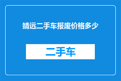 靖远二手车报废价格多少(靖远地区二手车报废价格是多少？)