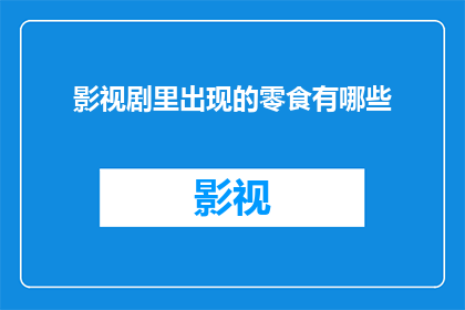影视剧里出现的零食有哪些(影视剧中那些令人垂涎的零食，你还记得吗？)