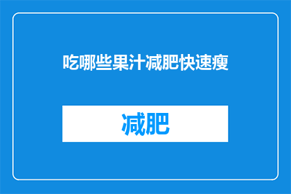 吃哪些果汁减肥快速瘦(探索哪种果汁能助您快速减肥？)