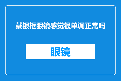 戴银框眼镜感觉很单调正常吗(戴银框眼镜是否意味着视觉单调？)
