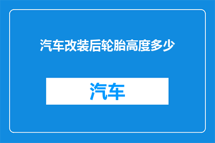 汽车改装后轮胎高度多少(改装后的汽车轮胎高度是多少？)