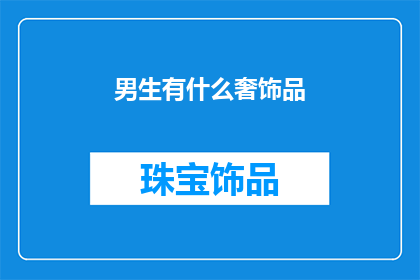 男生有什么奢饰品(男生在现代生活中追求的奢饰品有哪些？)