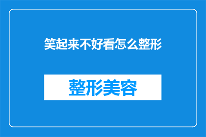 笑起来不好看怎么整形(如何改善笑容的外观？整形手术是否能够帮助你拥有更迷人的微笑？)