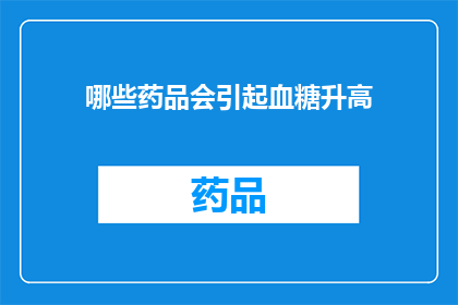 哪些药品会引起血糖升高(哪些药品会导致血糖水平上升？)