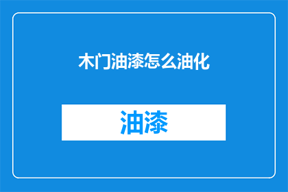 木门油漆怎么油化(如何正确处理木门油漆问题？)