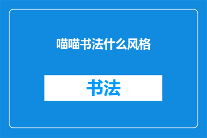 喵喵书法什么风格(喵喵书法：探索其独特的艺术风格及其对现代书法的影响)