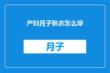 产妇月子秋衣怎么穿(产妇如何正确选择与穿着月子期间的秋衣？)