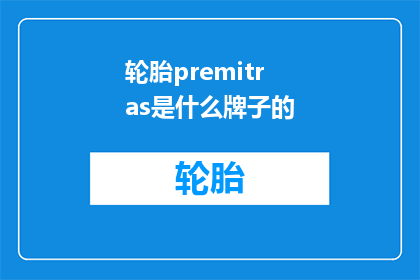 轮胎premitras是什么牌子的(轮胎品牌Premitras是什么？)