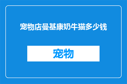 宠物店曼基康奶牛猫多少钱(您是否好奇，购买一只曼基康奶牛猫需要花费多少？)