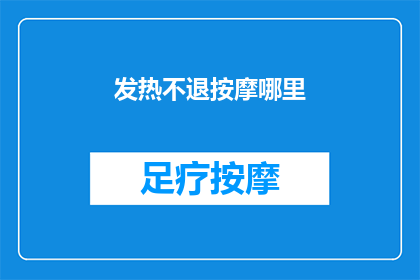发热不退按摩哪里(发热不退，您应该按摩哪里？)