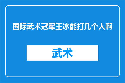 国际武术冠军王冰能打几个人啊(王冰，国际武术冠军的辉煌成就，究竟能以何种力量击败对手？)