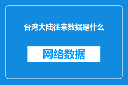 台湾大陆往来数据是什么(台湾与大陆之间的往来数据究竟揭示了哪些关键信息？)