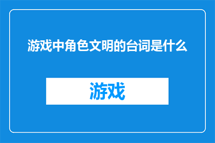 游戏中角色文明的台词是什么(游戏中角色文明的台词是什么？)