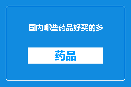 国内哪些药品好买的多(国内哪些药品销售情况良好，且购买渠道广泛？)