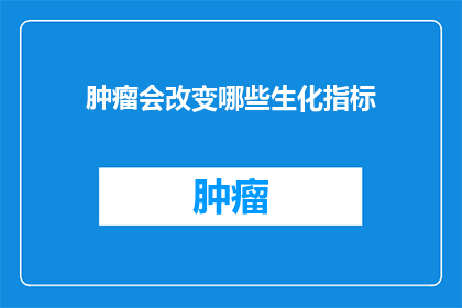 肿瘤会改变哪些生化指标(肿瘤如何影响生化指标？)